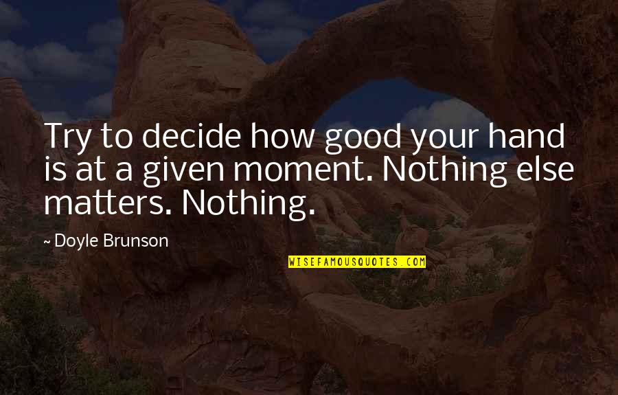 Nothing Matters Quotes By Doyle Brunson: Try to decide how good your hand is