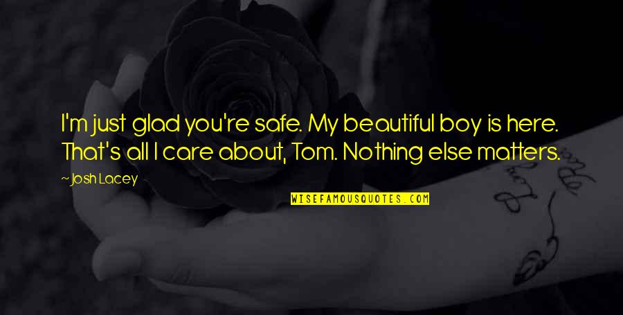 Nothing Matters Quotes By Josh Lacey: I'm just glad you're safe. My beautiful boy