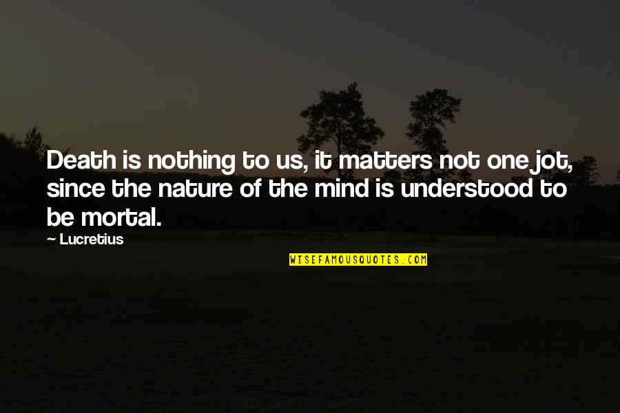 Nothing Matters Quotes By Lucretius: Death is nothing to us, it matters not