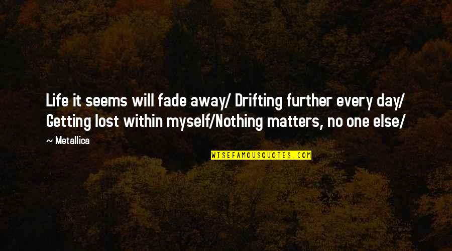 Nothing Matters Quotes By Metallica: Life it seems will fade away/ Drifting further