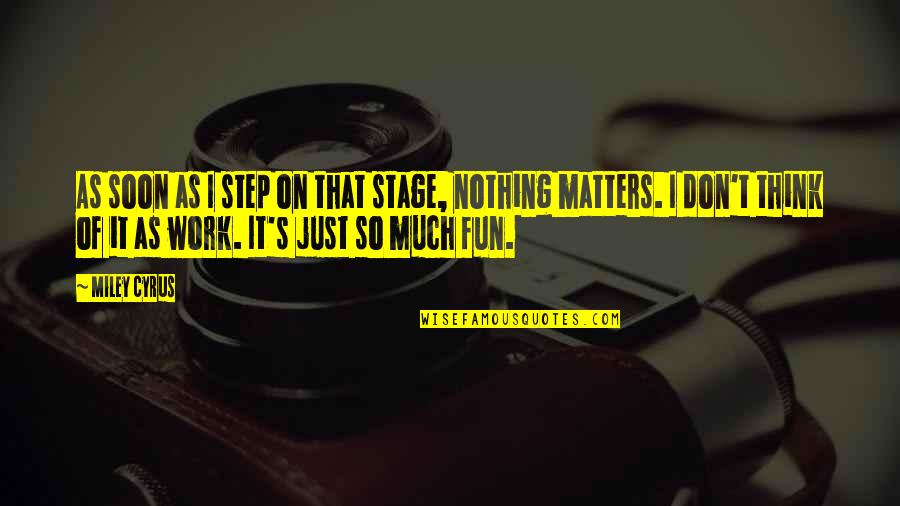 Nothing Matters Quotes By Miley Cyrus: As soon as I step on that stage,