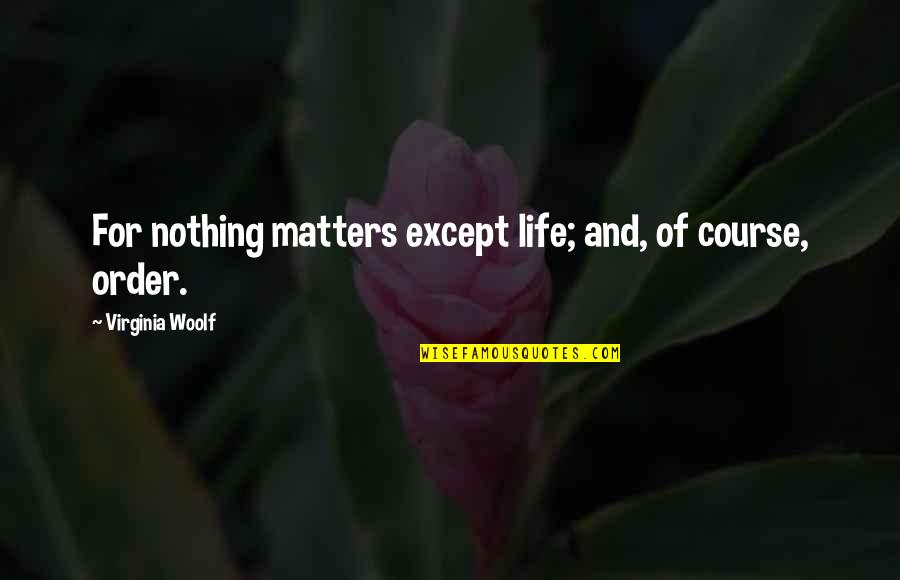 Nothing Matters Quotes By Virginia Woolf: For nothing matters except life; and, of course,