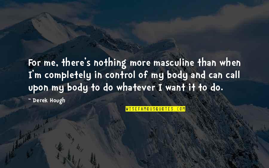 Nothing More I Can Do Quotes By Derek Hough: For me, there's nothing more masculine than when