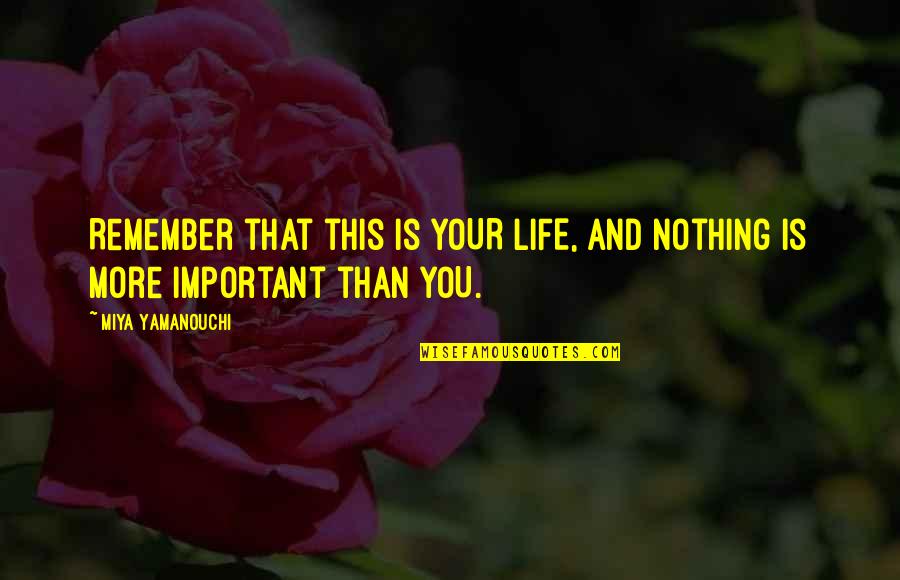 Nothing More Important Than Love Quotes By Miya Yamanouchi: Remember that this is YOUR LIFE, and nothing