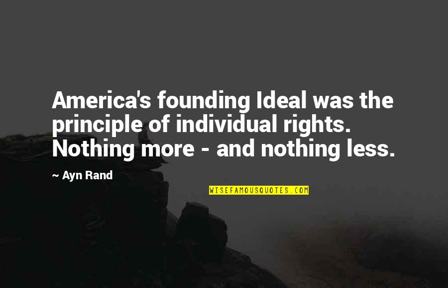 Nothing More Nothing Less Quotes By Ayn Rand: America's founding Ideal was the principle of individual