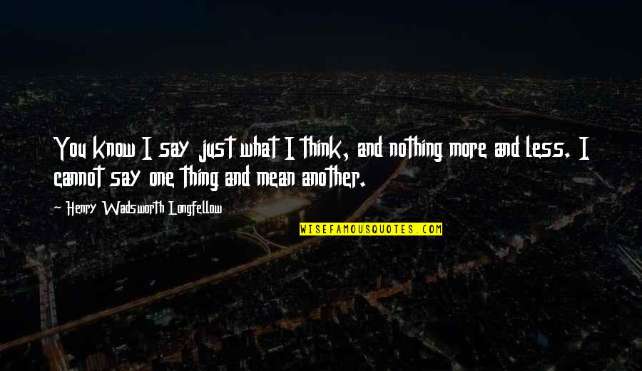 Nothing More Nothing Less Quotes By Henry Wadsworth Longfellow: You know I say just what I think,