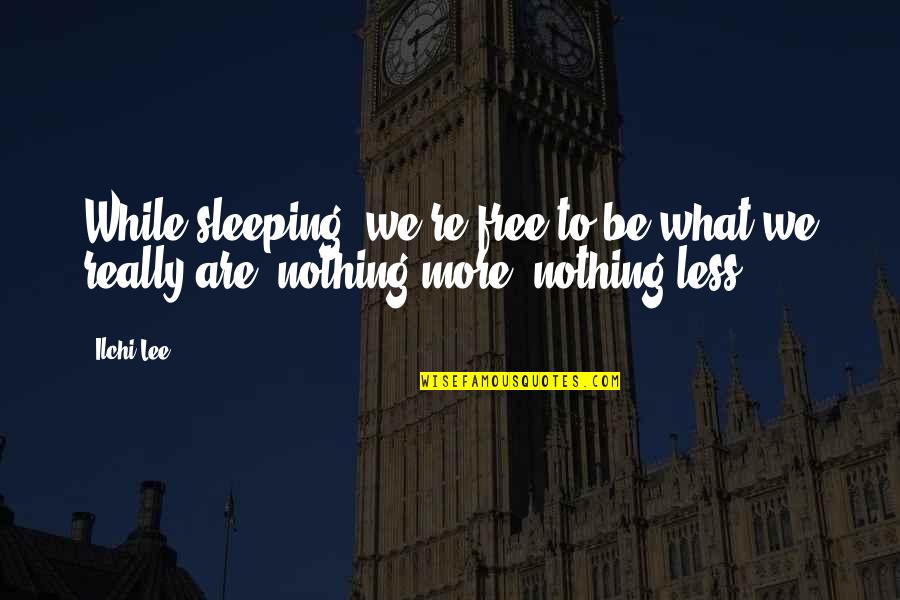 Nothing More Nothing Less Quotes By Ilchi Lee: While sleeping, we're free to be what we