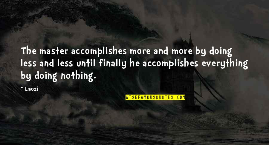 Nothing More Nothing Less Quotes By Laozi: The master accomplishes more and more by doing