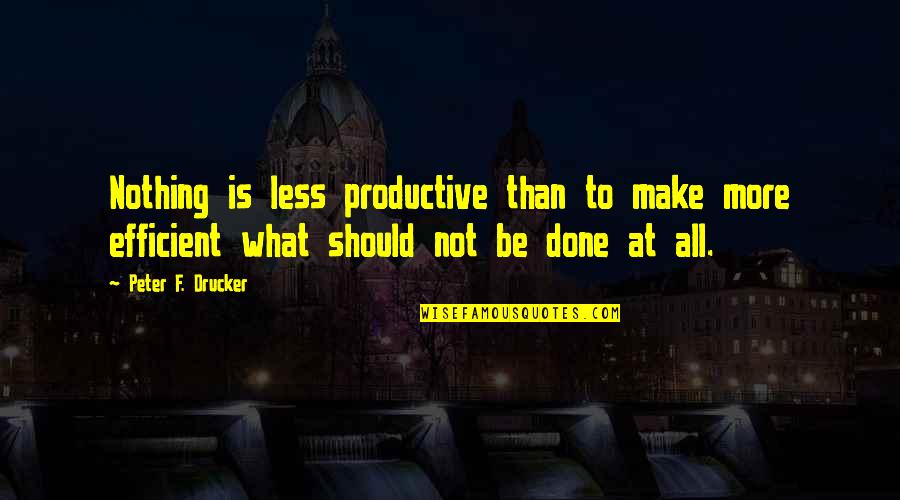 Nothing More Nothing Less Quotes By Peter F. Drucker: Nothing is less productive than to make more