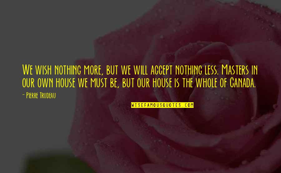 Nothing More Nothing Less Quotes By Pierre Trudeau: We wish nothing more, but we will accept