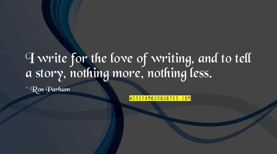 Nothing More Nothing Less Quotes By Ron Parham: I write for the love of writing, and