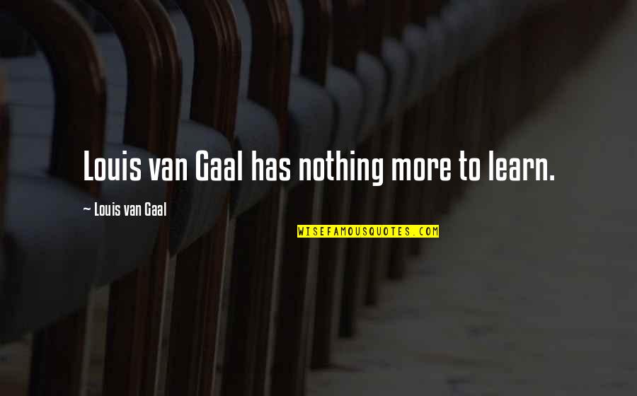 Nothing More Quotes By Louis Van Gaal: Louis van Gaal has nothing more to learn. Nothing More Quotes By Louis Van Gaal: Louis van Gaal has nothing more to learn.