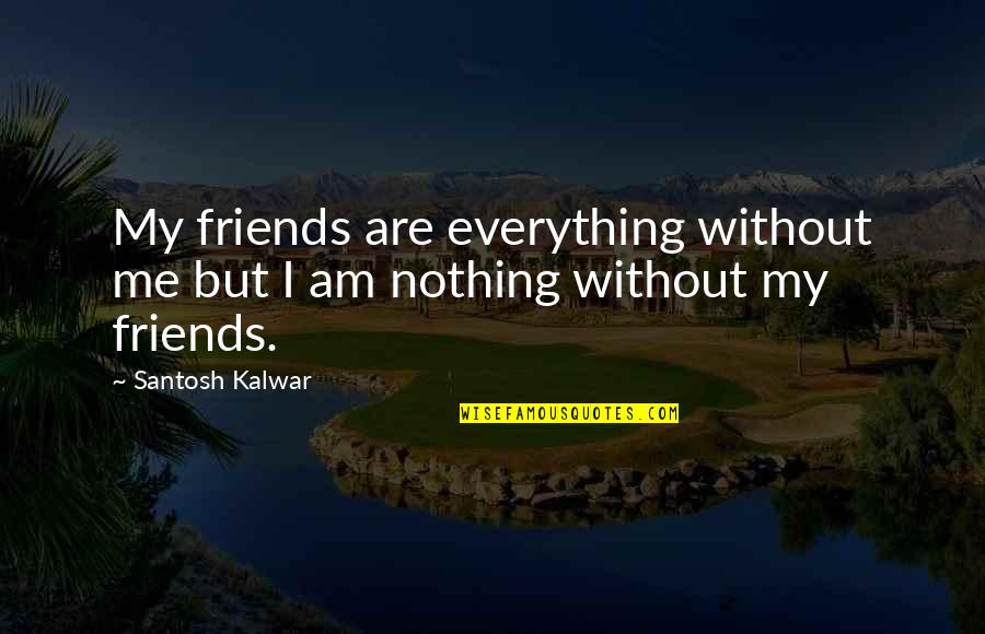 Nothing More Than Friends Quotes By Santosh Kalwar: My friends are everything without me but I