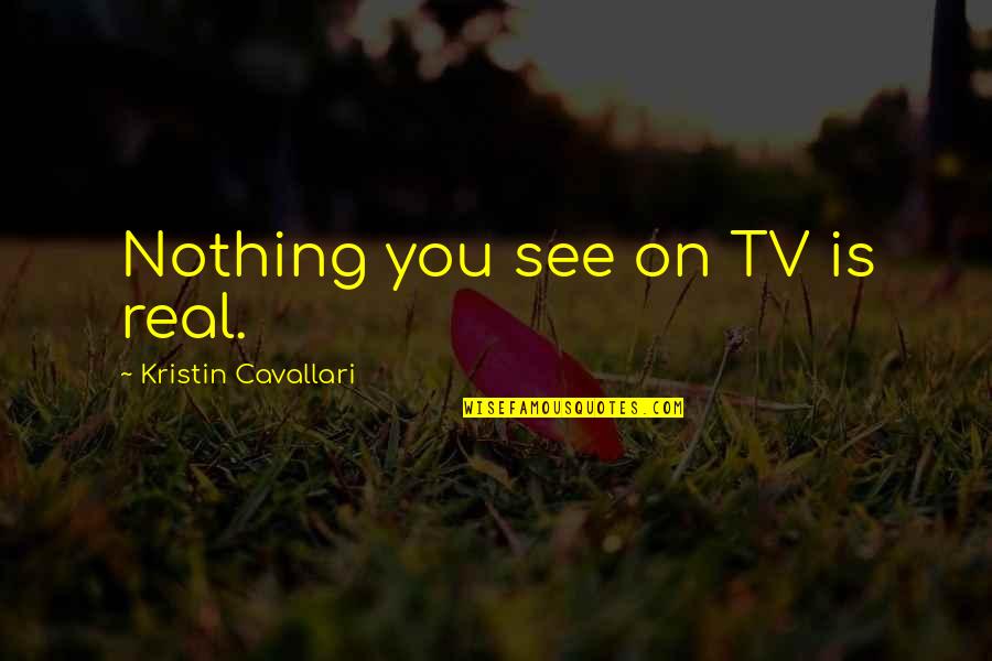 Nothing On Tv Quotes By Kristin Cavallari: Nothing you see on TV is real.