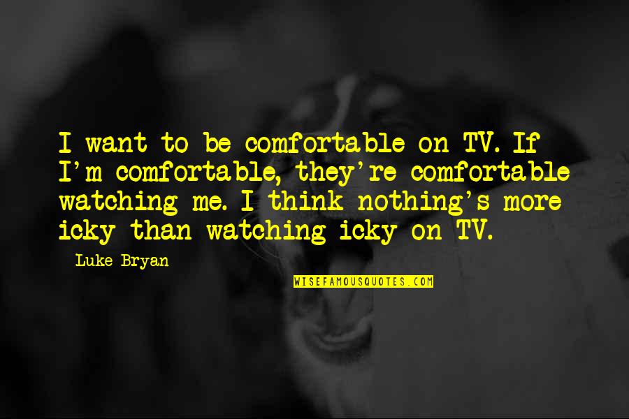 Nothing On Tv Quotes By Luke Bryan: I want to be comfortable on TV. If
