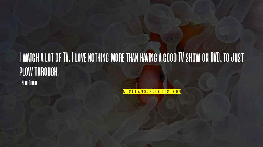 Nothing On Tv Quotes By Seth Rogen: I watch a lot of TV. I love
