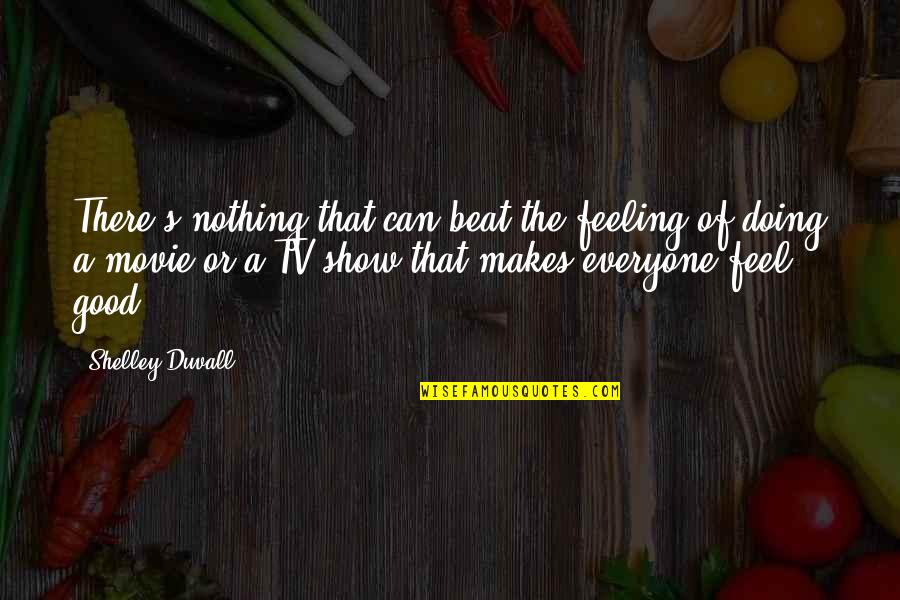 Nothing On Tv Quotes By Shelley Duvall: There's nothing that can beat the feeling of