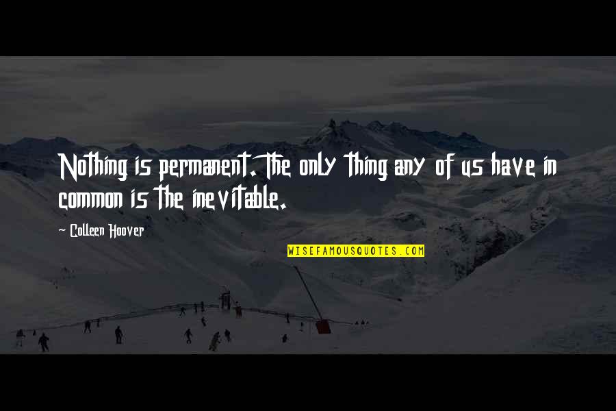 Nothing Permanent Quotes By Colleen Hoover: Nothing is permanent. The only thing any of