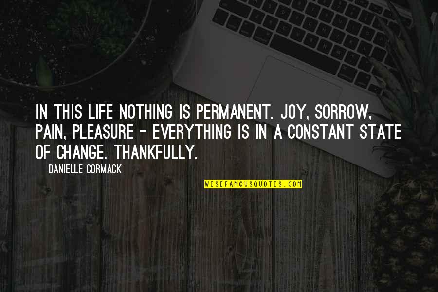 Nothing Permanent Quotes By Danielle Cormack: In this life nothing is permanent. Joy, sorrow,