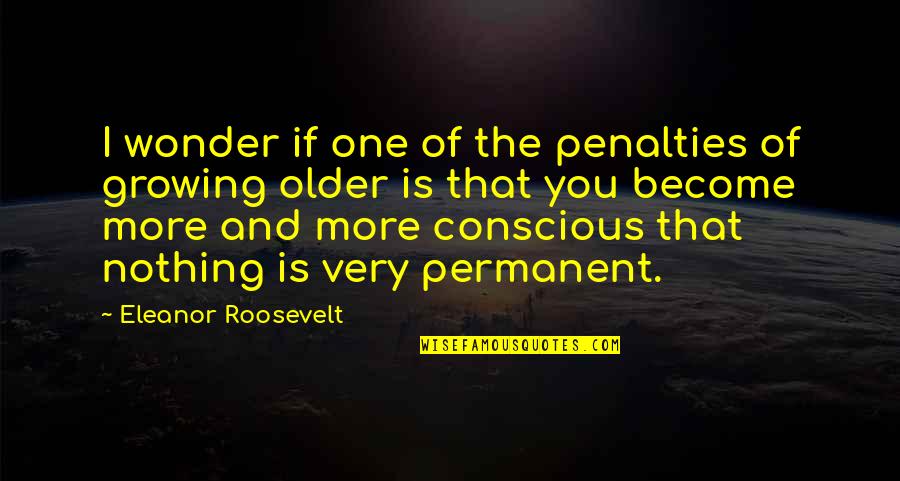 Nothing Permanent Quotes By Eleanor Roosevelt: I wonder if one of the penalties of