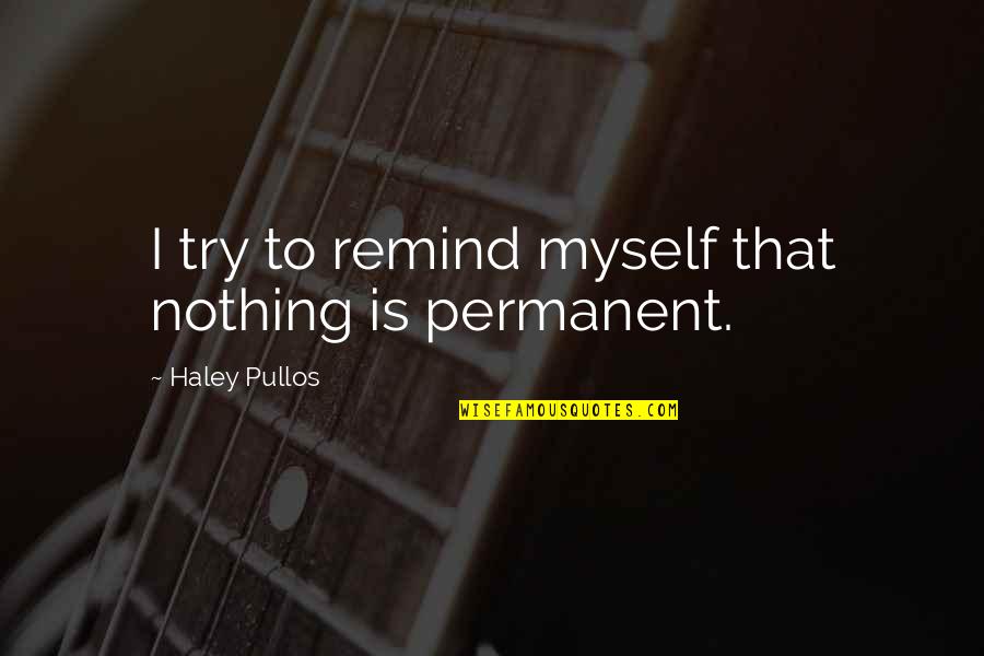 Nothing Permanent Quotes By Haley Pullos: I try to remind myself that nothing is