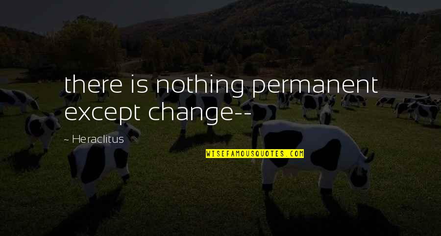 Nothing Permanent Quotes By Heraclitus: there is nothing permanent except change--