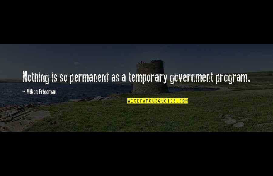 Nothing Permanent Quotes By Milton Friedman: Nothing is so permanent as a temporary government