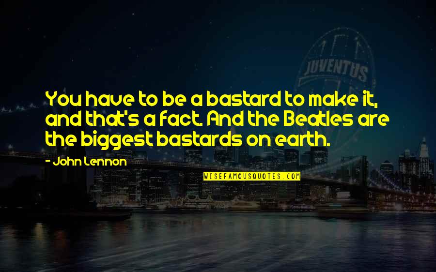Nothing Personal Its Just Business Quote Quotes By John Lennon: You have to be a bastard to make Nothing Personal Its Just Business Quote Quotes By John Lennon: You have to be a bastard to make