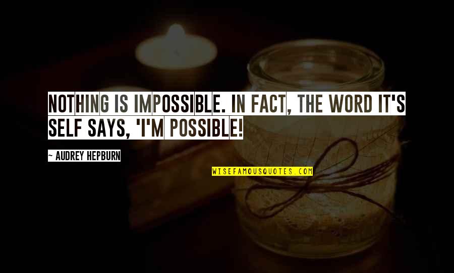 Nothing Possible Quotes By Audrey Hepburn: Nothing is impossible. In fact, the word it's