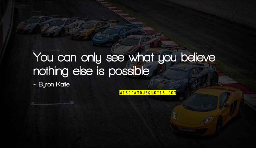 Nothing Possible Quotes By Byron Katie: You can only see what you believe -