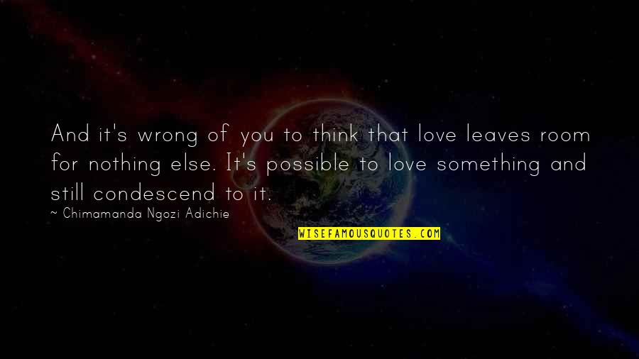 Nothing Possible Quotes By Chimamanda Ngozi Adichie: And it's wrong of you to think that