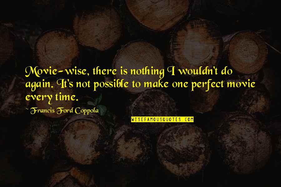 Nothing Possible Quotes By Francis Ford Coppola: Movie-wise, there is nothing I wouldn't do again.