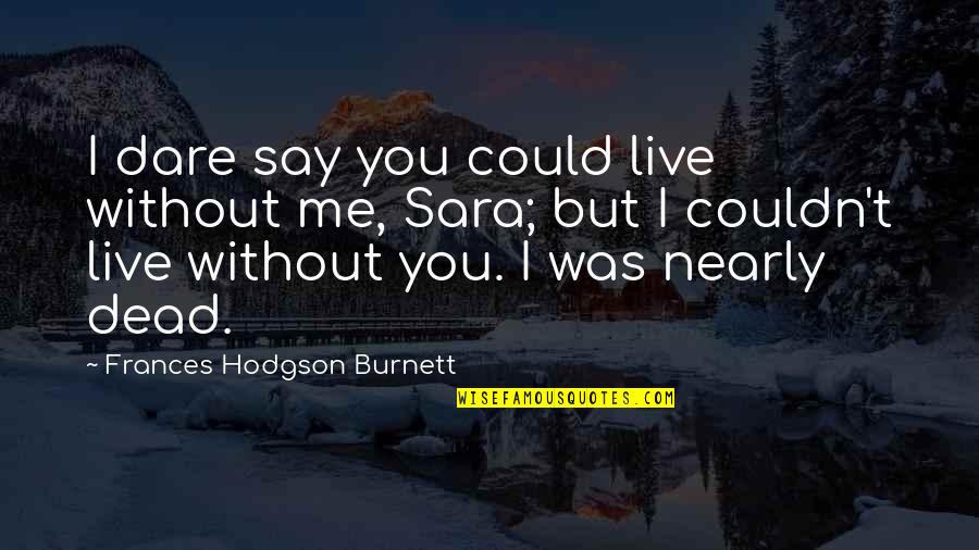 Nothing Remains Forever Quotes By Frances Hodgson Burnett: I dare say you could live without me,