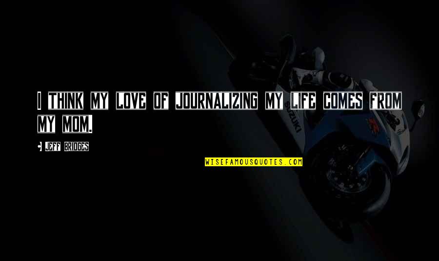 Nothing Remains Forever Quotes By Jeff Bridges: I think my love of journalizing my life