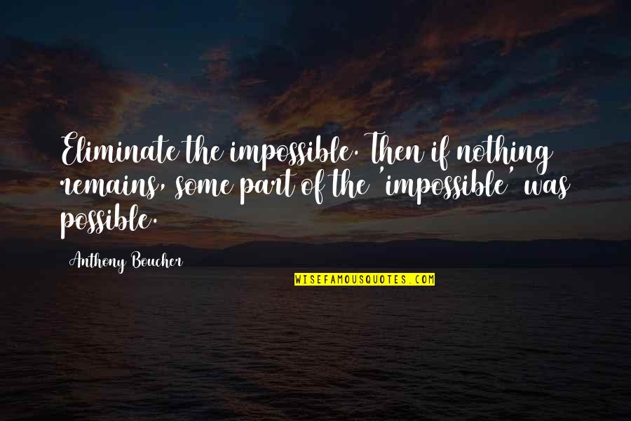 Nothing Remains Quotes By Anthony Boucher: Eliminate the impossible. Then if nothing remains, some Nothing Remains Quotes By Anthony Boucher: Eliminate the impossible. Then if nothing remains, some