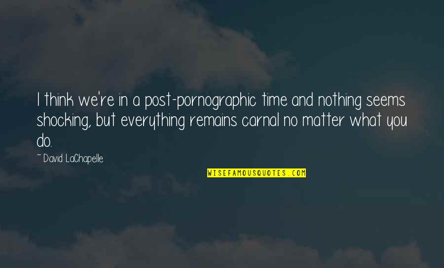 Nothing Remains Quotes By David LaChapelle: I think we're in a post-pornographic time and