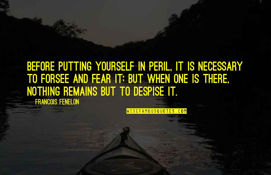 Nothing Remains Quotes By Francois Fenelon: Before putting yourself in peril, it is necessary