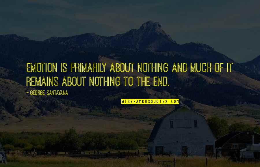 Nothing Remains Quotes By George Santayana: Emotion is primarily about nothing and much of Nothing Remains Quotes By George Santayana: Emotion is primarily about nothing and much of