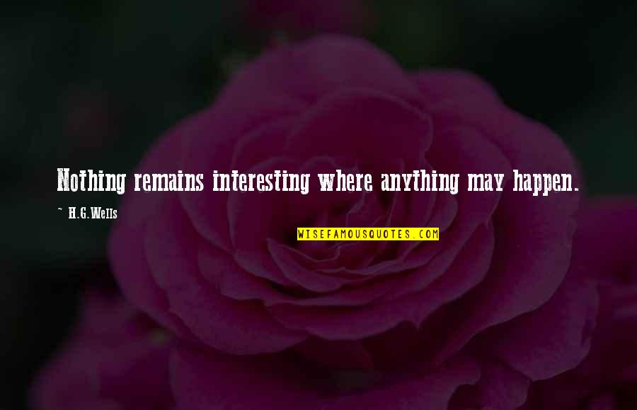 Nothing Remains Quotes By H.G.Wells: Nothing remains interesting where anything may happen.