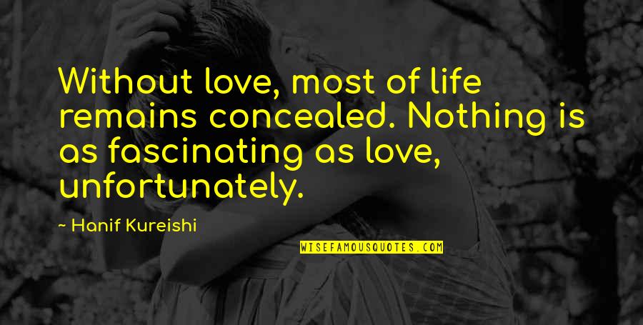 Nothing Remains Quotes By Hanif Kureishi: Without love, most of life remains concealed. Nothing