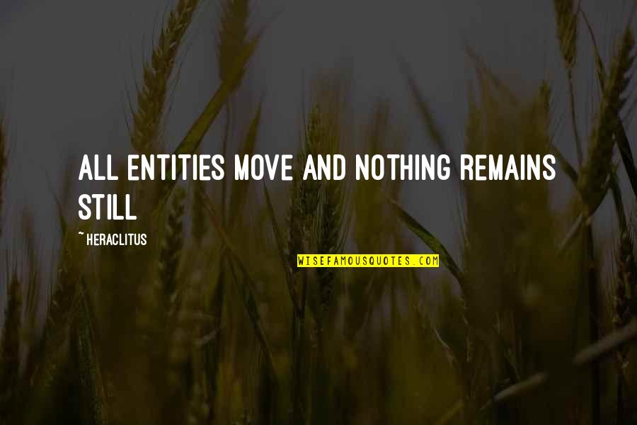 Nothing Remains Quotes By Heraclitus: All entities move and nothing remains still