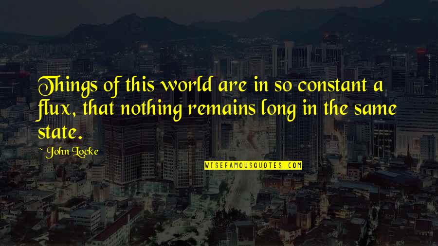 Nothing Remains Quotes By John Locke: Things of this world are in so constant