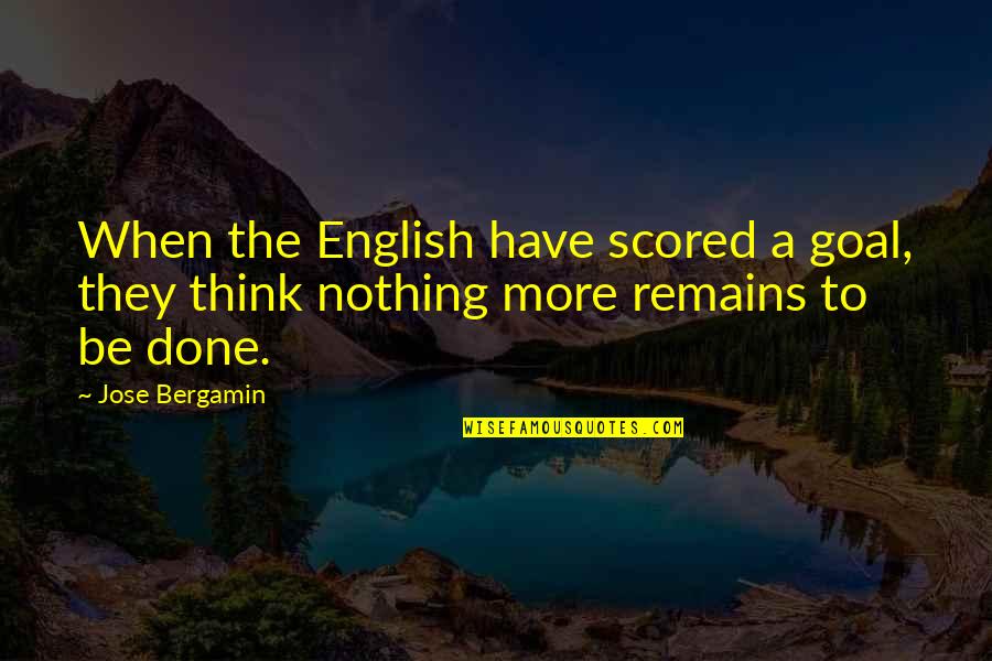 Nothing Remains Quotes By Jose Bergamin: When the English have scored a goal, they
