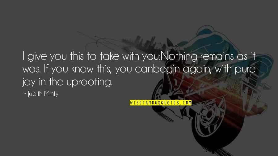 Nothing Remains Quotes By Judith Minty: I give you this to take with you:Nothing Nothing Remains Quotes By Judith Minty: I give you this to take with you:Nothing
