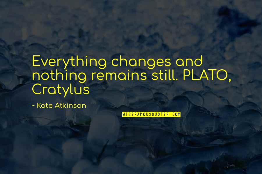 Nothing Remains Quotes By Kate Atkinson: Everything changes and nothing remains still. PLATO, Cratylus