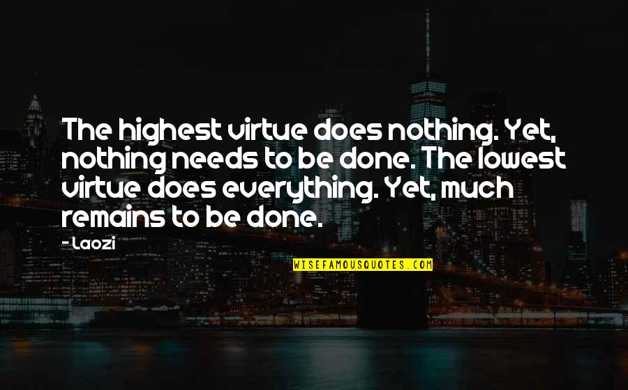 Nothing Remains Quotes By Laozi: The highest virtue does nothing. Yet, nothing needs Nothing Remains Quotes By Laozi: The highest virtue does nothing. Yet, nothing needs
