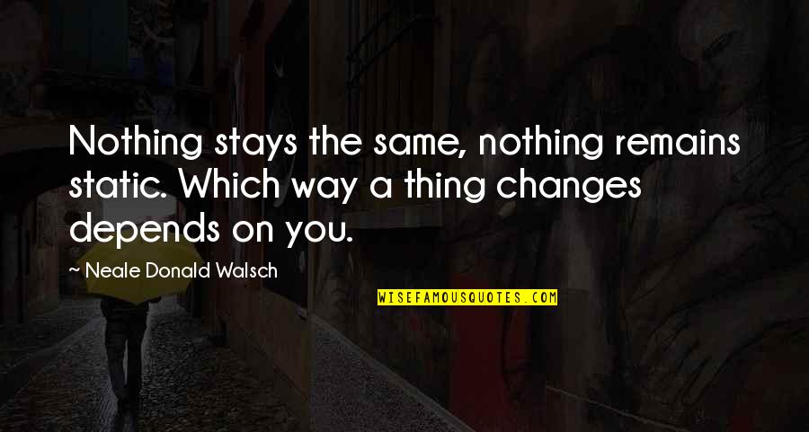 Nothing Remains Quotes By Neale Donald Walsch: Nothing stays the same, nothing remains static. Which
