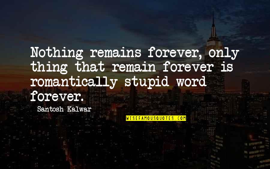 Nothing Remains Quotes By Santosh Kalwar: Nothing remains forever, only thing that remain forever Nothing Remains Quotes By Santosh Kalwar: Nothing remains forever, only thing that remain forever