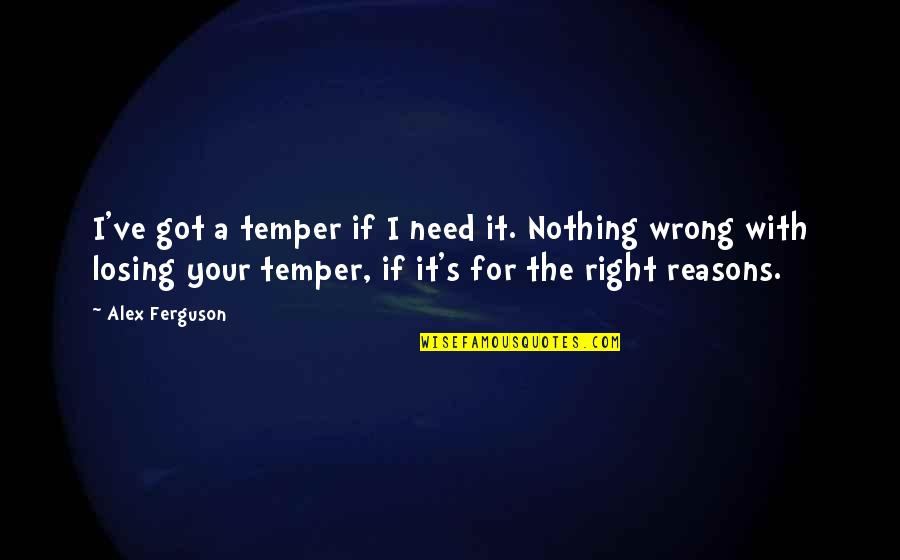 Nothing Right Quotes By Alex Ferguson: I've got a temper if I need it.