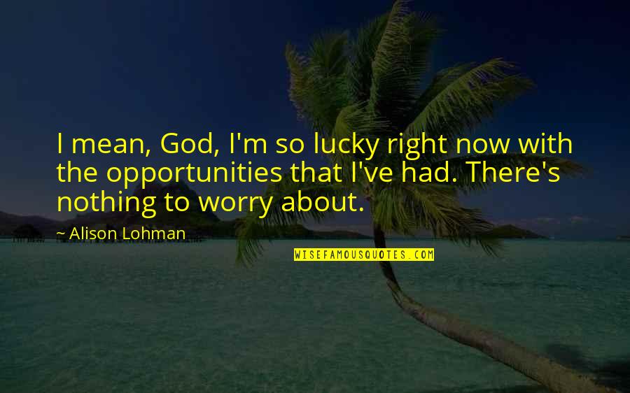 Nothing Right Quotes By Alison Lohman: I mean, God, I'm so lucky right now